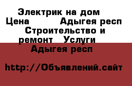 Электрик на дом  › Цена ­ 200 - Адыгея респ. Строительство и ремонт » Услуги   . Адыгея респ.